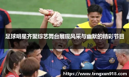 足球明星齐聚综艺舞台展现风采与幽默的精彩节目